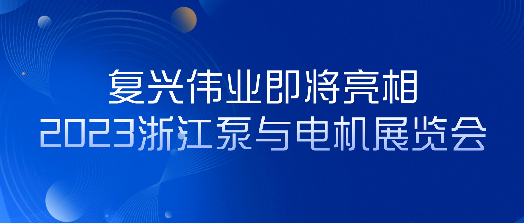 蓄勢以待，生機(jī)泵發(fā)｜復(fù)興偉業(yè)即將亮相2023浙江泵與電機(jī)展覽會