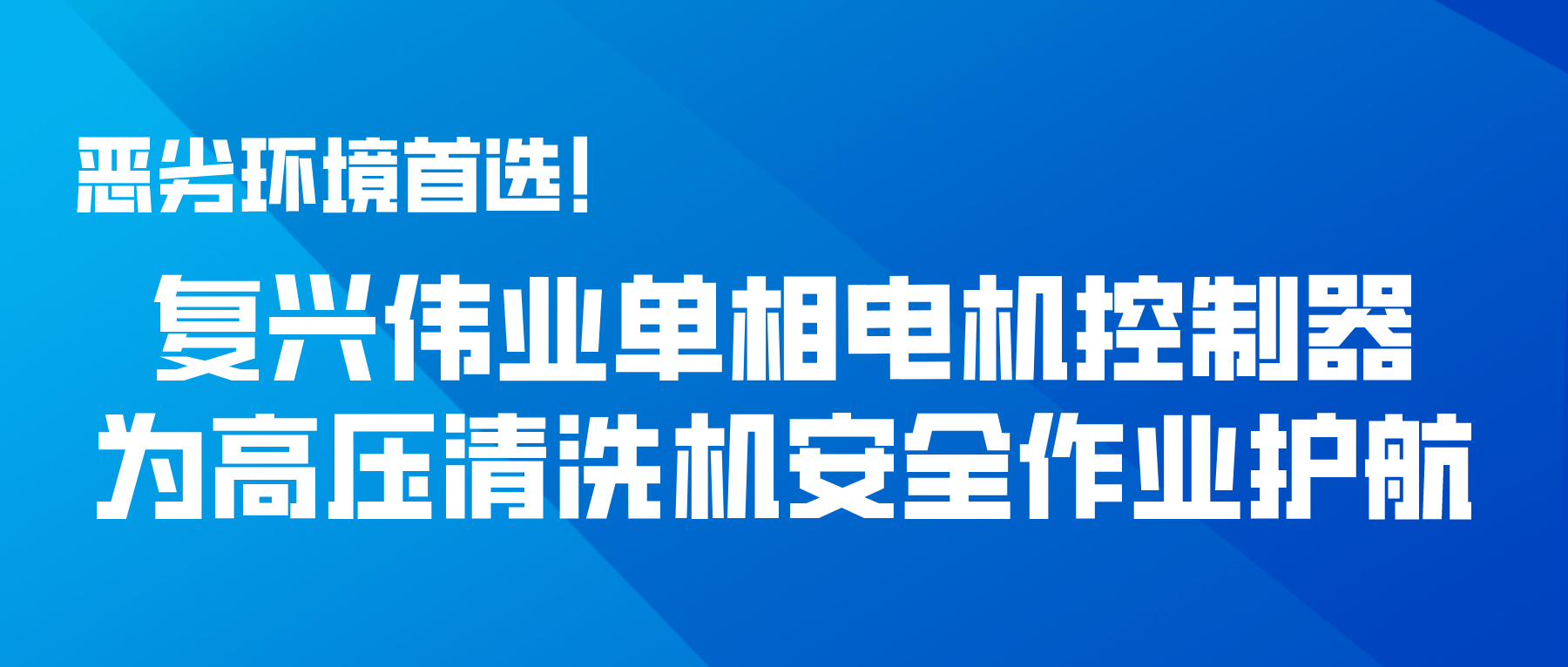 惡劣環(huán)境首選！復(fù)興偉業(yè)單相電機(jī)控制器為高壓清洗機(jī)安全作業(yè)護(hù)航